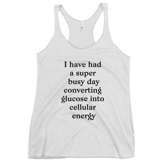 I Have Had a Super Busy Day Converting Glucose Into Cellular Energy Women's Racerback Tank